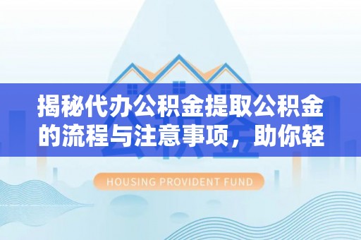 武都揭秘代办公积金提取公积金的流程与注意事项，助你轻松拿回属于你的钱