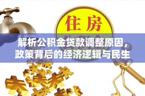 武都解析公积金贷款调整原因，政策背后的经济逻辑与民生影响