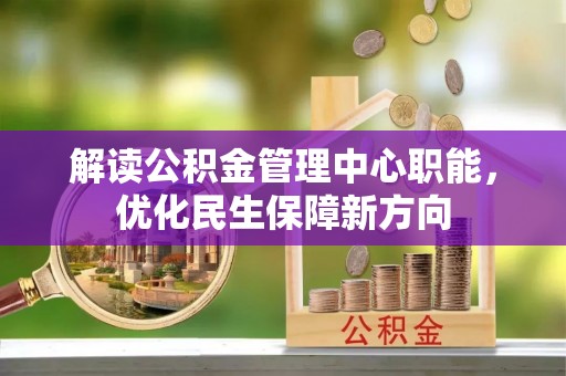 武都解读公积金管理中心职能，优化民生保障新方向