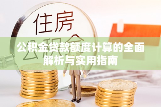 武都公积金贷款额度计算的全面解析与实用指南