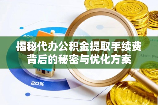 武都揭秘代办公积金提取手续费背后的秘密与优化方案