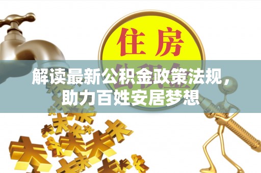 武都解读最新公积金政策法规，助力百姓安居梦想