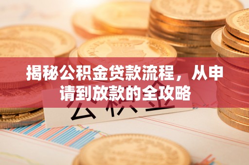 武都揭秘公积金贷款流程，从申请到放款的全攻略