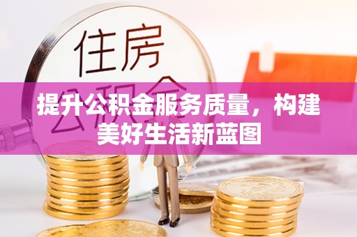 武都提升公积金服务质量，构建美好生活新蓝图