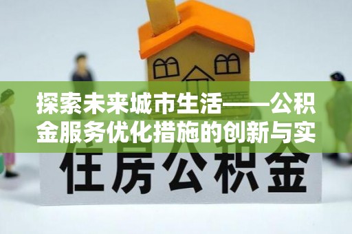 武都探索未来城市生活——公积金服务优化措施的创新与实践