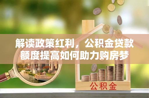 武都解读政策红利，公积金贷款额度提高如何助力购房梦