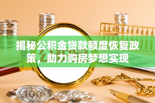 武都揭秘公积金贷款额度恢复政策，助力购房梦想实现