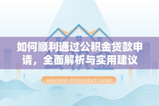 武都如何顺利通过公积金贷款申请，全面解析与实用建议