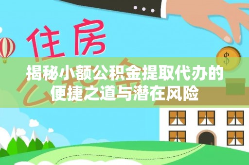 武都揭秘小额公积金提取代办的便捷之道与潜在风险