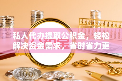 武都私人代办提取公积金，轻松解决资金需求，省时省力更高效