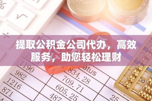 武都提取公积金公司代办，高效服务，助您轻松理财