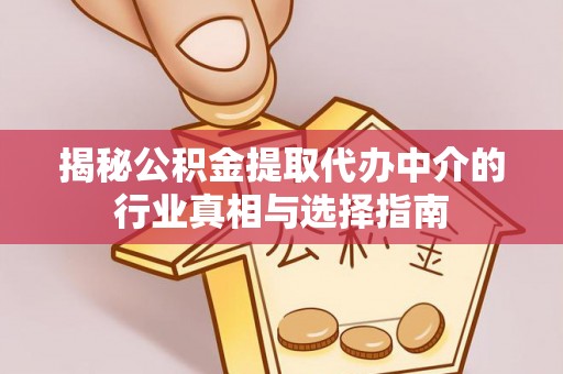 武都揭秘公积金提取代办中介的行业真相与选择指南