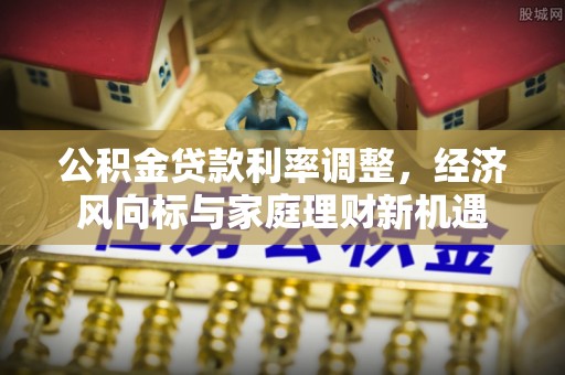 武都公积金贷款利率调整，经济风向标与家庭理财新机遇
