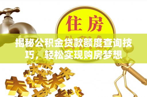 武都揭秘公积金贷款额度查询技巧，轻松实现购房梦想