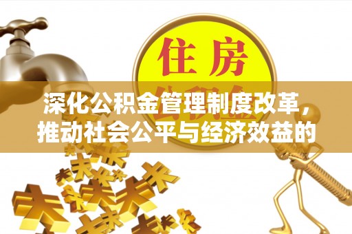 武都深化公积金管理制度改革，推动社会公平与经济效益的双赢