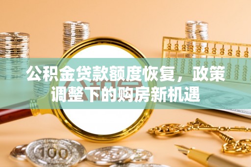 武都公积金贷款额度恢复，政策调整下的购房新机遇