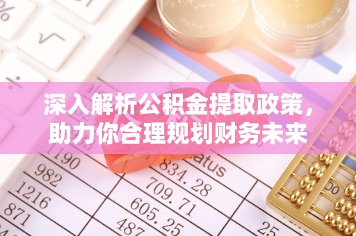武都深入解析公积金提取政策，助力你合理规划财务未来