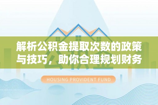 武都解析公积金提取次数的政策与技巧，助你合理规划财务未来