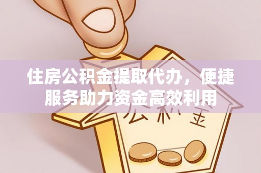 武都住房公积金提取代办，便捷服务助力资金高效利用