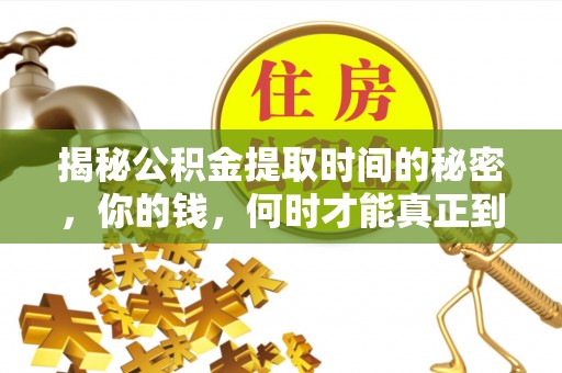 武都揭秘公积金提取时间的秘密，你的钱，何时才能真正到手？