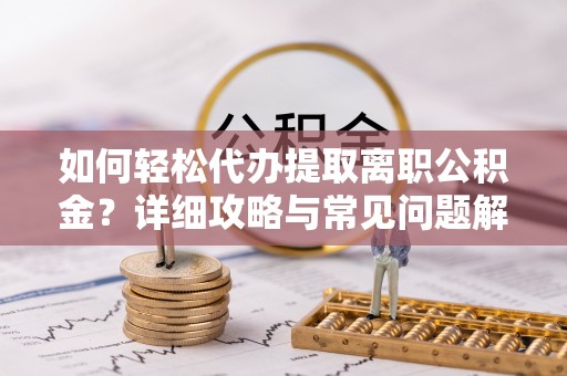 武都如何轻松代办提取离职公积金？详细攻略与常见问题解析