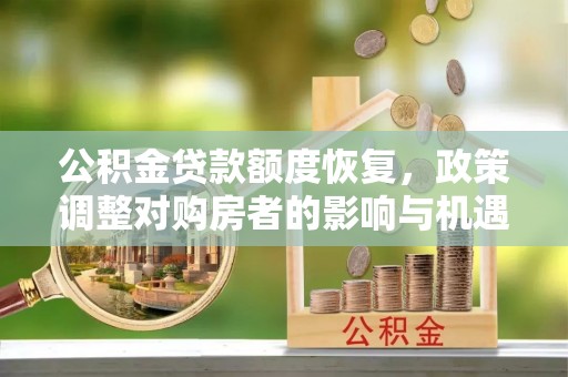 武都公积金贷款额度恢复，政策调整对购房者的影响与机遇