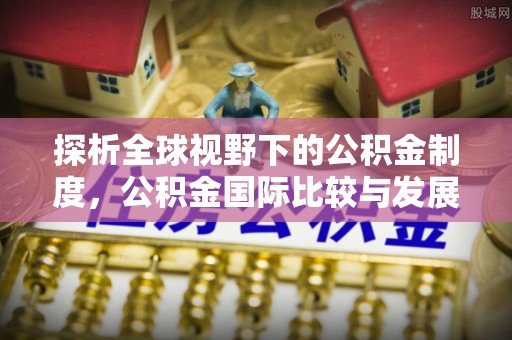 武都探析全球视野下的公积金制度，公积金国际比较与发展趋势