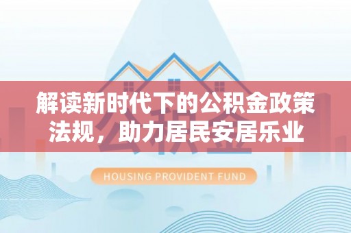 武都解读新时代下的公积金政策法规，助力居民安居乐业