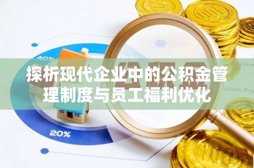 武都探析现代企业中的公积金管理制度与员工福利优化