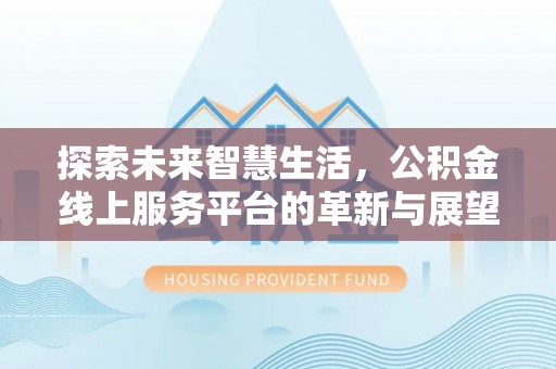 武都探索未来智慧生活，公积金线上服务平台的革新与展望