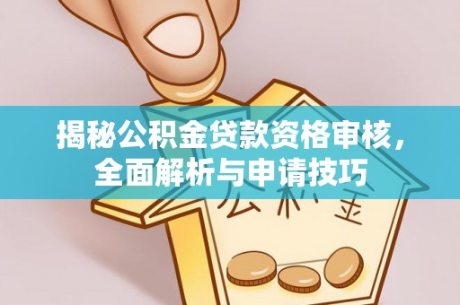 武都揭秘公积金贷款资格审核，全面解析与申请技巧