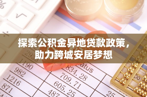 武都探索公积金异地贷款政策，助力跨城安居梦想