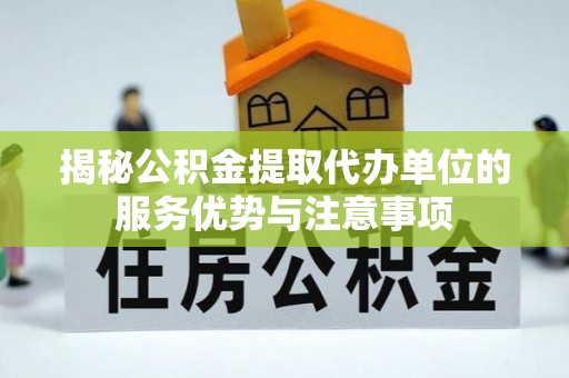 武都揭秘公积金提取代办单位的服务优势与注意事项