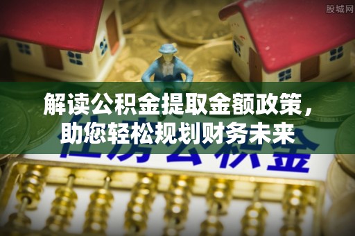 武都解读公积金提取金额政策，助您轻松规划财务未来