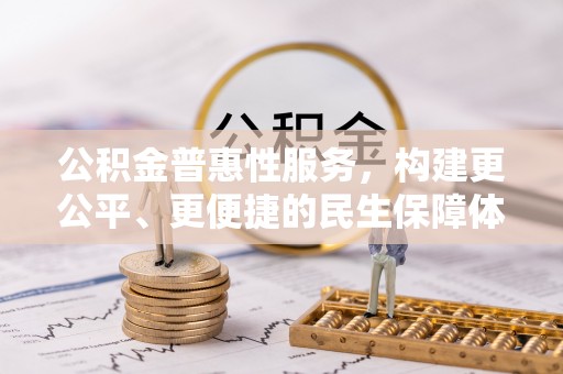 武都公积金普惠性服务，构建更公平、更便捷的民生保障体系