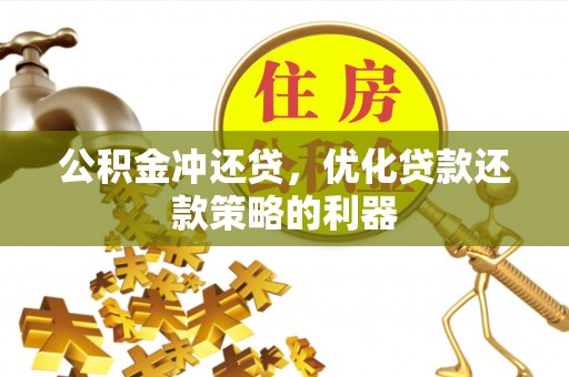 武都公积金冲还贷，优化贷款还款策略的利器