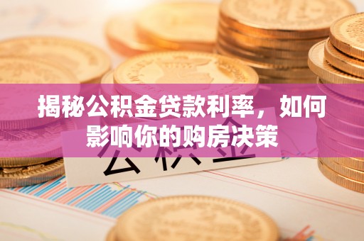 武都揭秘公积金贷款利率，如何影响你的购房决策