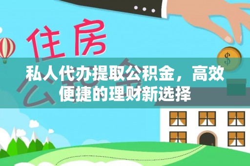 武都私人代办提取公积金，高效便捷的理财新选择