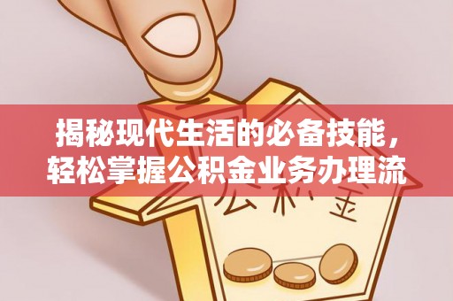 武都揭秘现代生活的必备技能，轻松掌握公积金业务办理流程