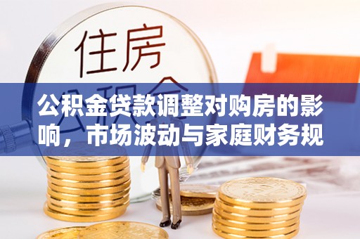 武都公积金贷款调整对购房的影响，市场波动与家庭财务规划