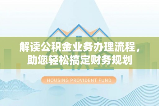 武都解读公积金业务办理流程，助您轻松搞定财务规划