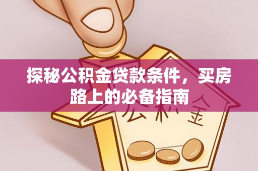 武都探秘公积金贷款条件，买房路上的必备指南