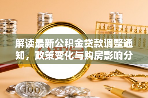 武都解读最新公积金贷款调整通知，政策变化与购房影响分析