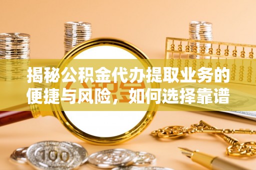 武都揭秘公积金代办提取业务的便捷与风险，如何选择靠谱服务？
