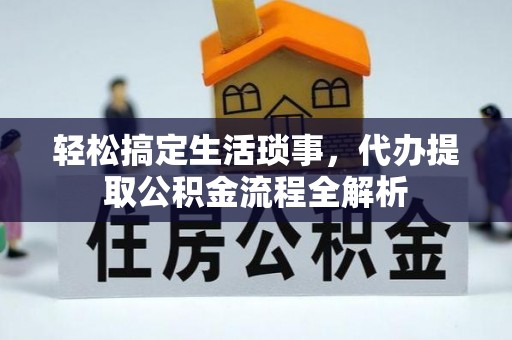 武都轻松搞定生活琐事，代办提取公积金流程全解析