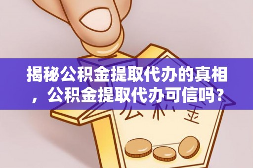武都揭秘公积金提取代办的真相，公积金提取代办可信吗？
