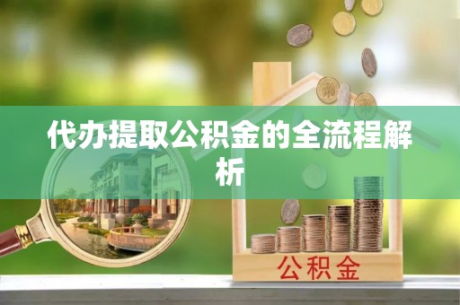 武都代办提取公积金的全流程解析
