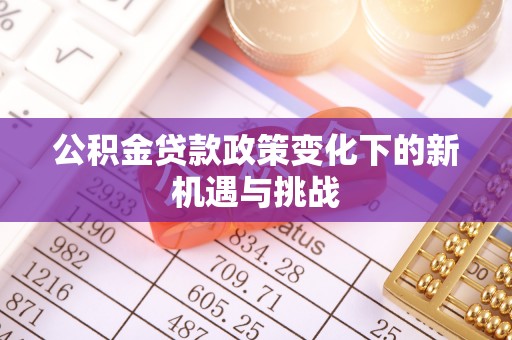 武都公积金贷款政策变化下的新机遇与挑战