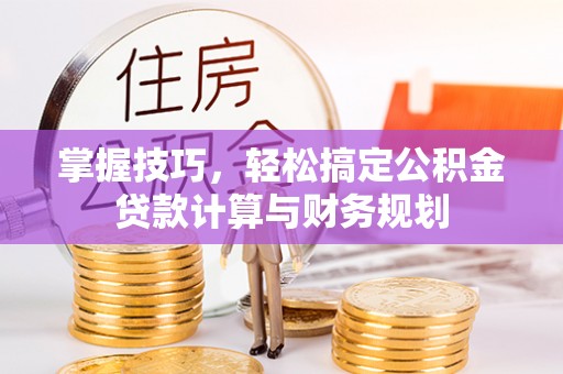 武都掌握技巧，轻松搞定公积金贷款计算与财务规划