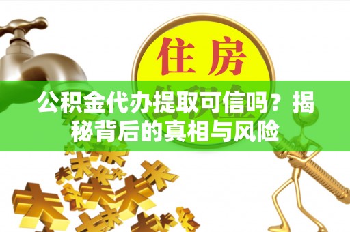 武都公积金代办提取可信吗？揭秘背后的真相与风险